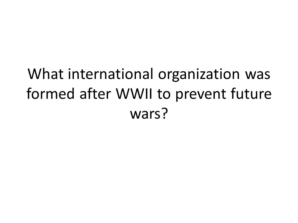 What international organization was formed after WWII to prevent future wars