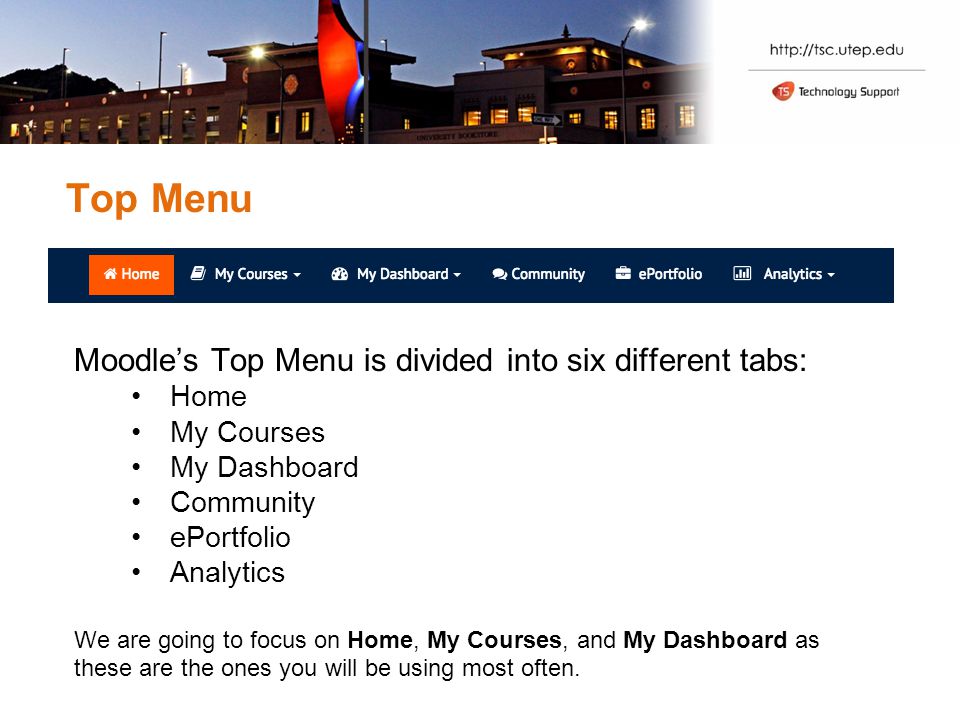 Top Menu Moodle’s Top Menu is divided into six different tabs: Home My Courses My Dashboard Community ePortfolio Analytics We are going to focus on Home, My Courses, and My Dashboard as these are the ones you will be using most often.