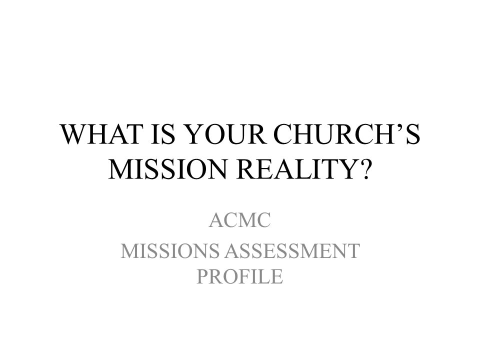 WHAT IS YOUR CHURCH’S MISSION REALITY ACMC MISSIONS ASSESSMENT PROFILE