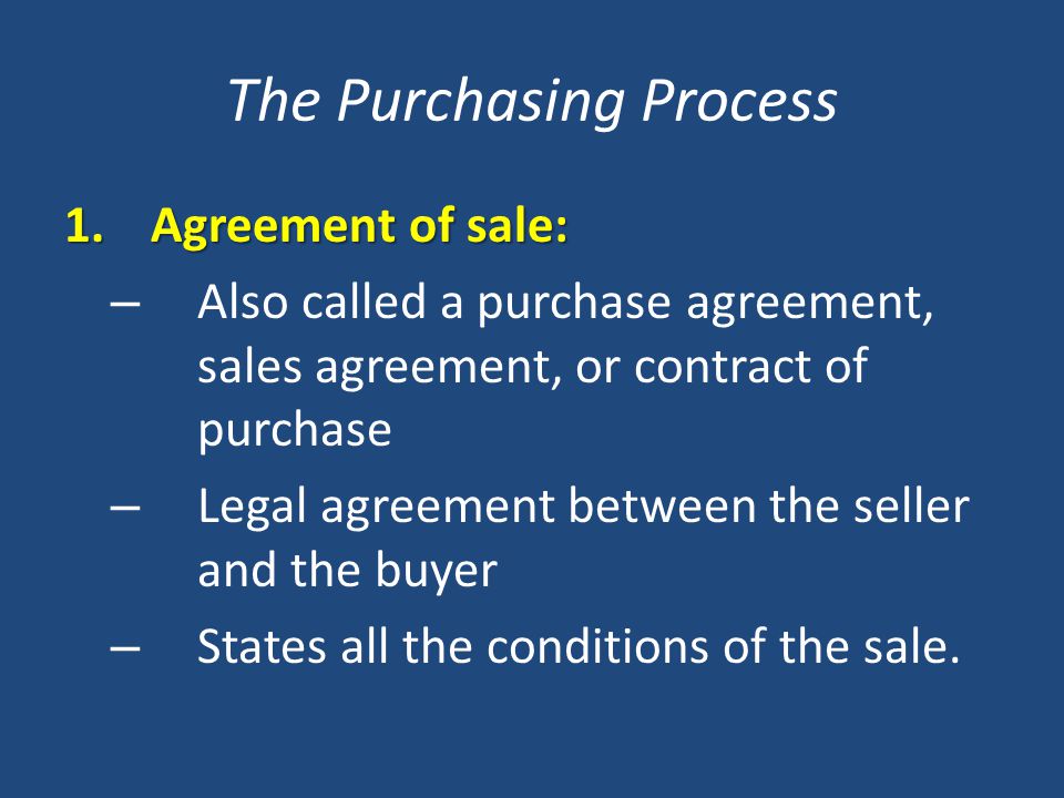 The Purchasing Process 1.Agreement of sale: – Also called a purchase agreement, sales agreement, or contract of purchase – Legal agreement between the seller and the buyer – States all the conditions of the sale.