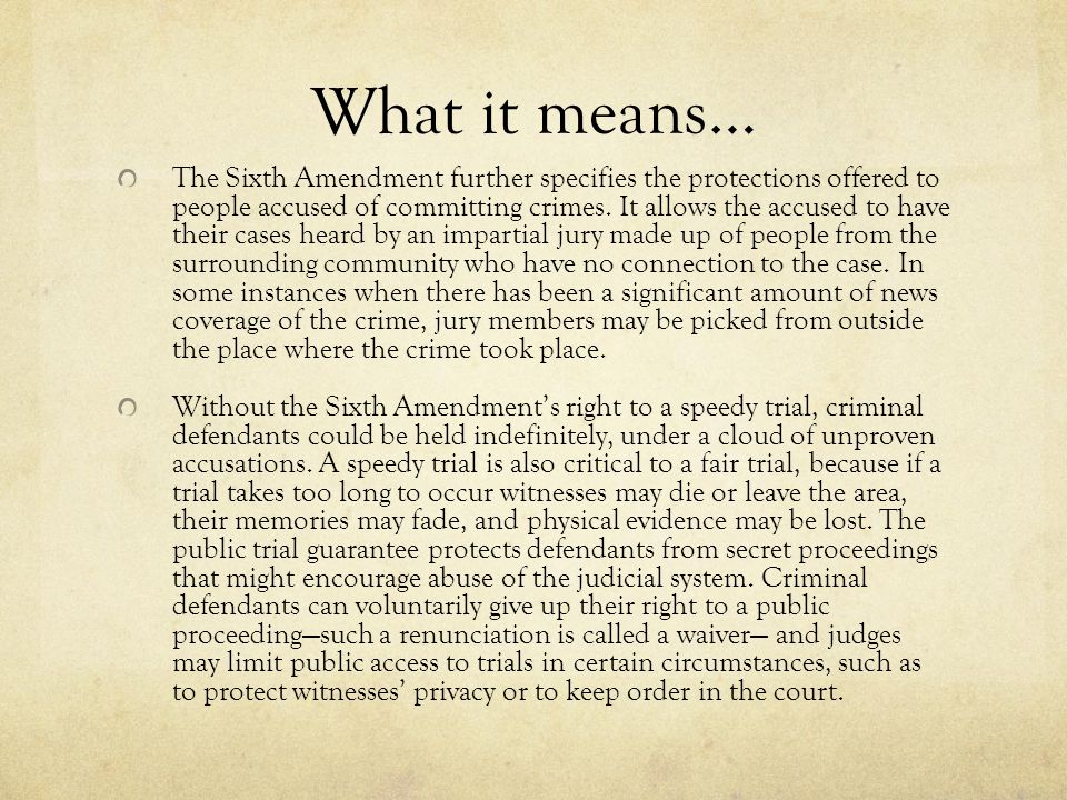 What it means… The Sixth Amendment further specifies the protections offered to people accused of committing crimes.