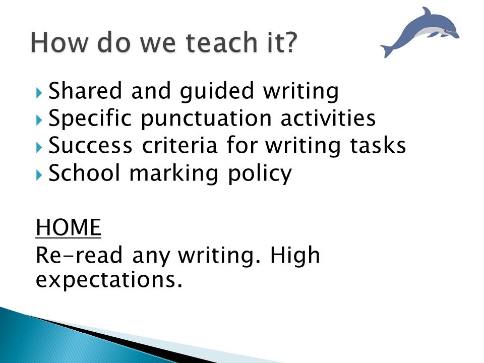  Shared and guided writing  Specific punctuation activities  Success criteria for writing tasks  School marking policy HOME Re-read any writing.