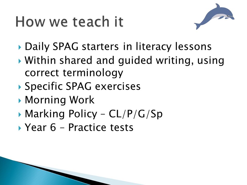  Daily SPAG starters in literacy lessons  Within shared and guided writing, using correct terminology  Specific SPAG exercises  Morning Work  Marking Policy – CL/P/G/Sp  Year 6 – Practice tests