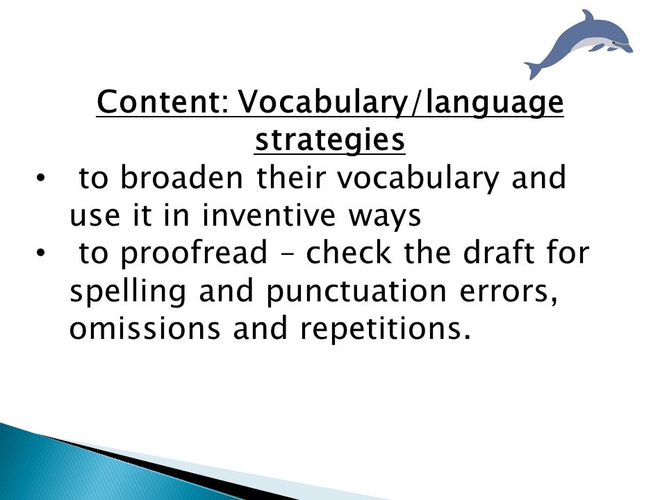 Content: Vocabulary/language strategies to broaden their vocabulary and use it in inventive ways to proofread – check the draft for spelling and punctuation errors, omissions and repetitions.