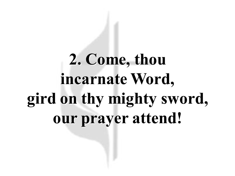2. Come, thou incarnate Word, gird on thy mighty sword, our prayer attend.