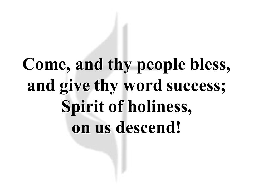 Come, and thy people bless, and give thy word success; Spirit of holiness, on us descend!