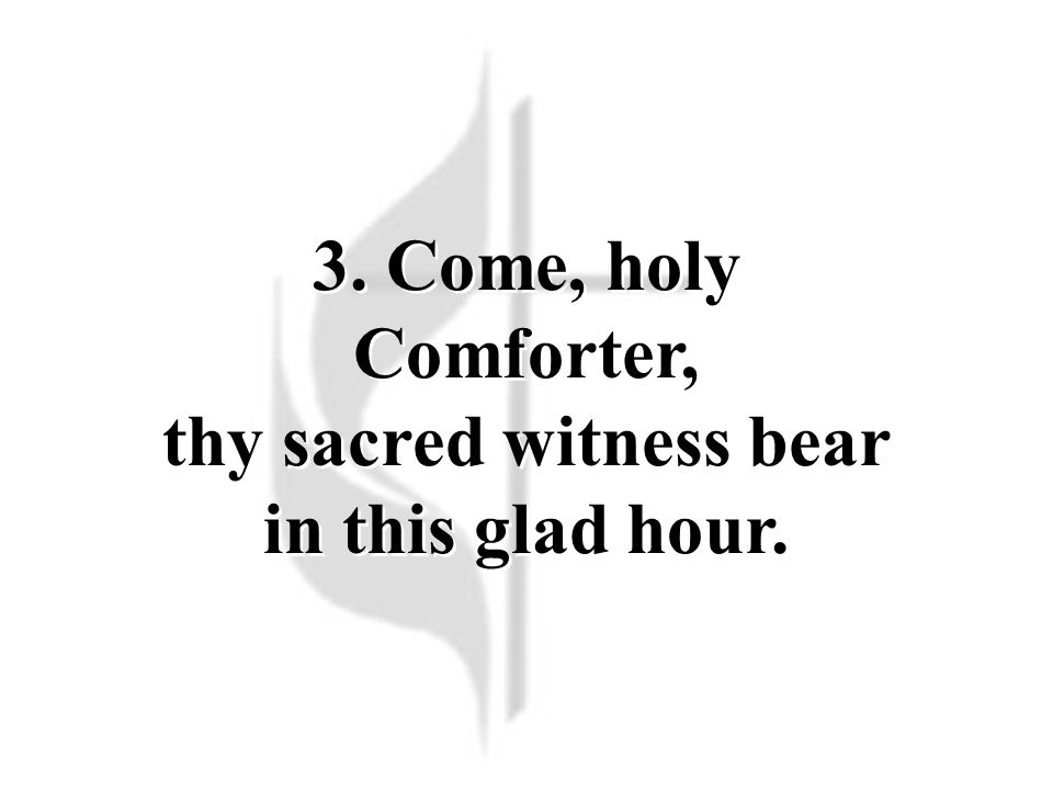 3. Come, holy Comforter, thy sacred witness bear in this glad hour.