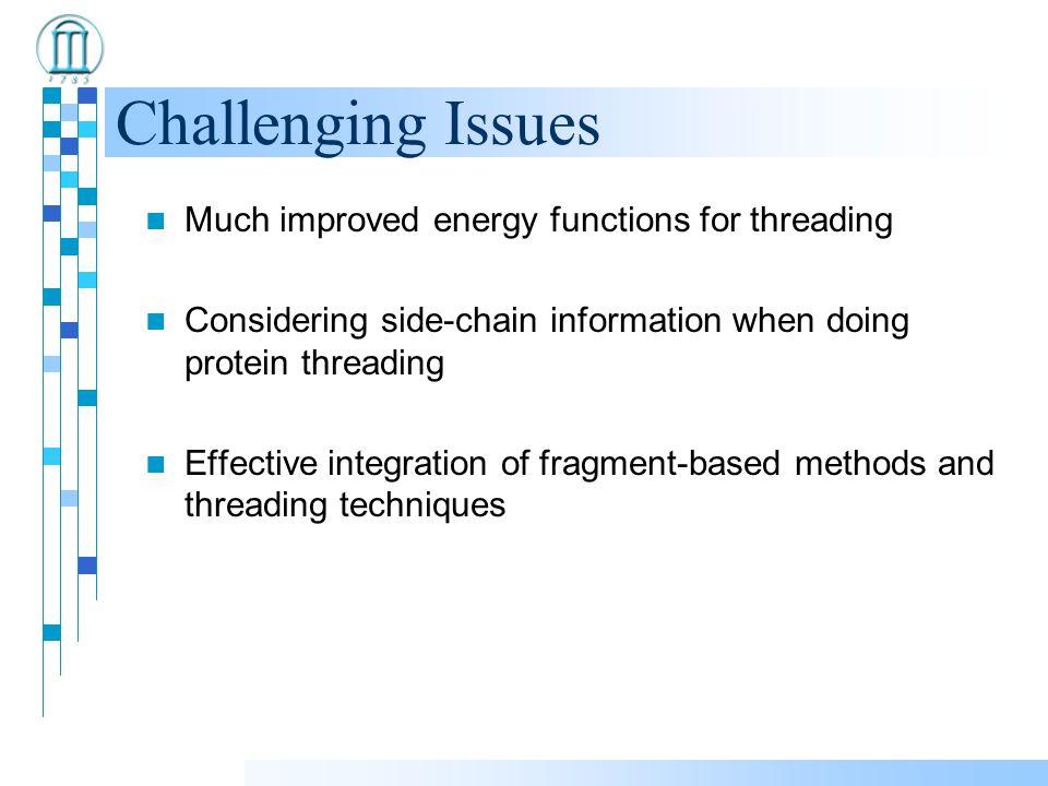 Challenging Issues Much improved energy functions for threading Considering side-chain information when doing protein threading Effective integration of fragment-based methods and threading techniques