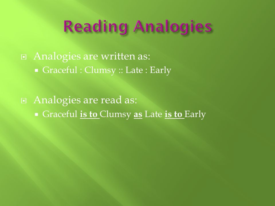  Analogies are written as:  Graceful : Clumsy :: Late : Early  Analogies are read as:  Graceful is to Clumsy as Late is to Early