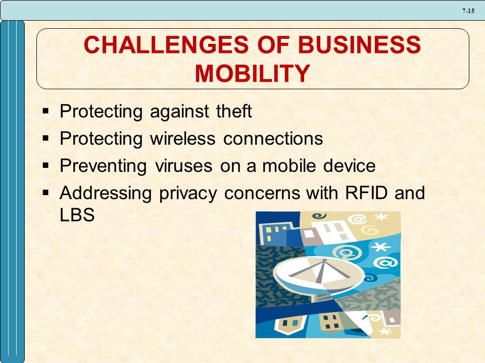 7-15 CHALLENGES OF BUSINESS MOBILITY  Protecting against theft  Protecting wireless connections  Preventing viruses on a mobile device  Addressing privacy concerns with RFID and LBS
