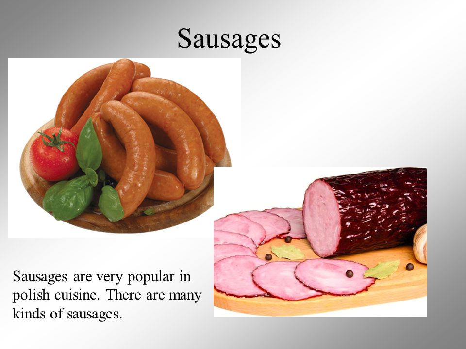 Sausages Sausages are very popular in polish cuisine. There are many kinds of sausages.
