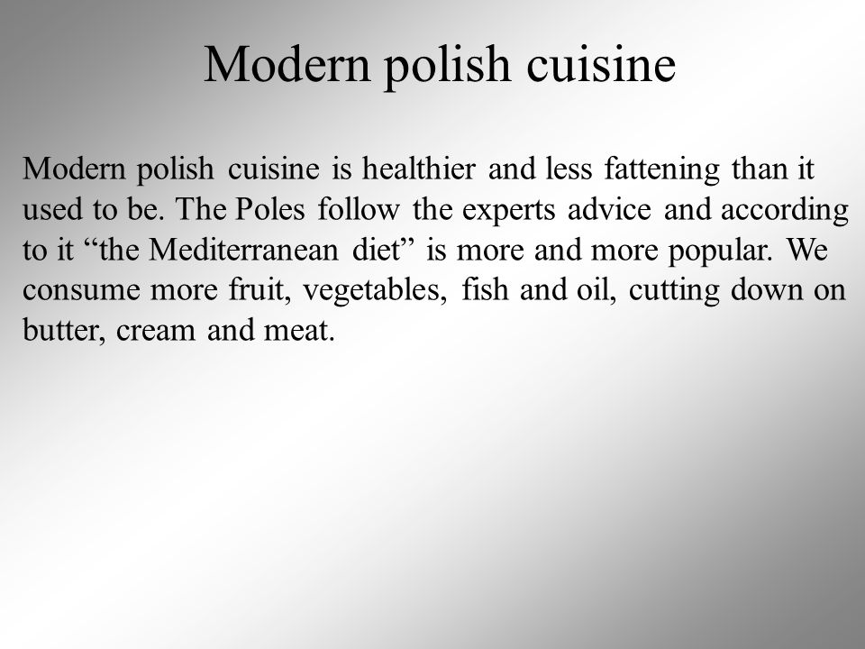 Modern polish cuisine Modern polish cuisine is healthier and less fattening than it used to be.