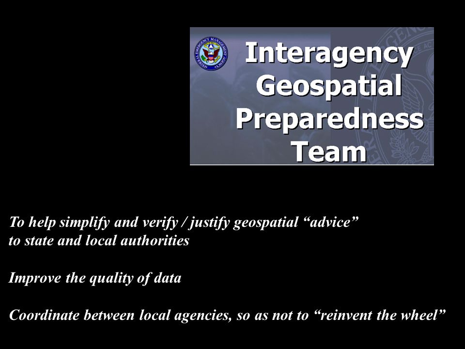 To help simplify and verify / justify geospatial advice to state and local authorities Improve the quality of data Coordinate between local agencies, so as not to reinvent the wheel