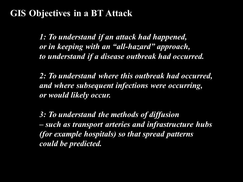 GIS Objectives in a BT Attack 1: To understand if an attack had happened, or in keeping with an all-hazard approach, to understand if a disease outbreak had occurred.