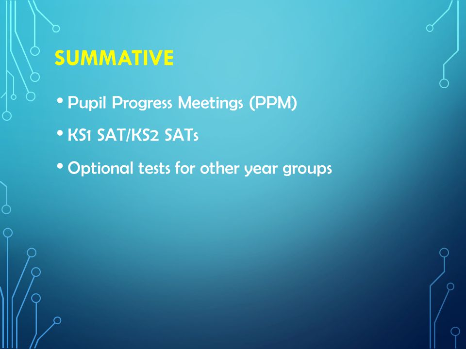 SUMMATIVE Pupil Progress Meetings (PPM) KS1 SAT/KS2 SATs Optional tests for other year groups