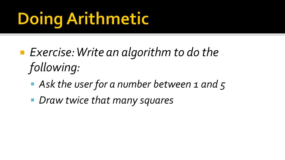  Exercise: Write an algorithm to do the following:  Ask the user for a number between 1 and 5  Draw twice that many squares
