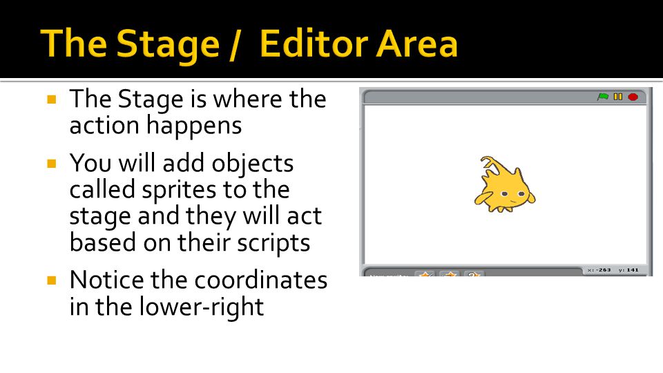  The Stage is where the action happens  You will add objects called sprites to the stage and they will act based on their scripts  Notice the coordinates in the lower-right