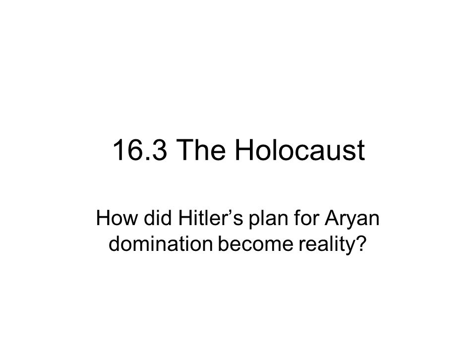 16.3 The Holocaust How did Hitler’s plan for Aryan domination become reality