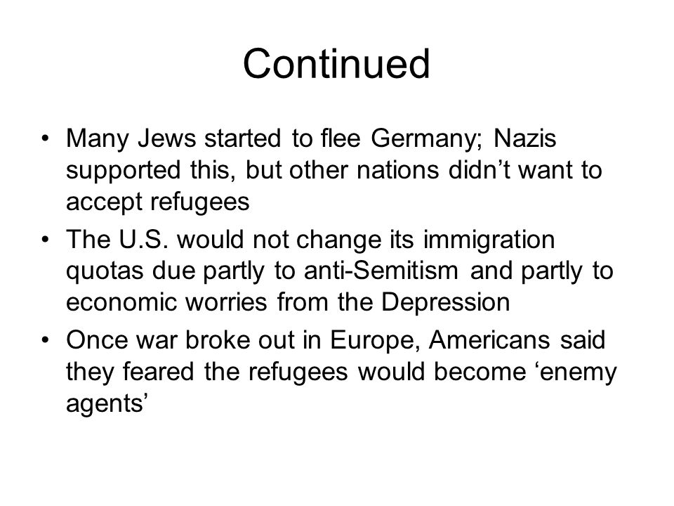 Continued Many Jews started to flee Germany; Nazis supported this, but other nations didn’t want to accept refugees The U.S.
