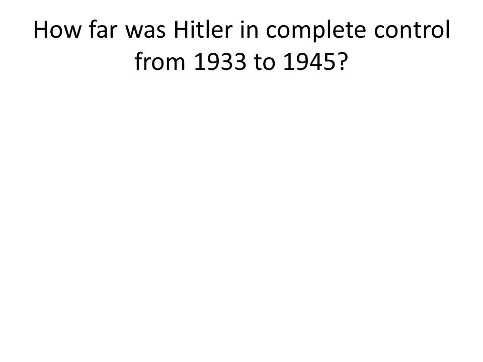 How far was Hitler in complete control from 1933 to 1945