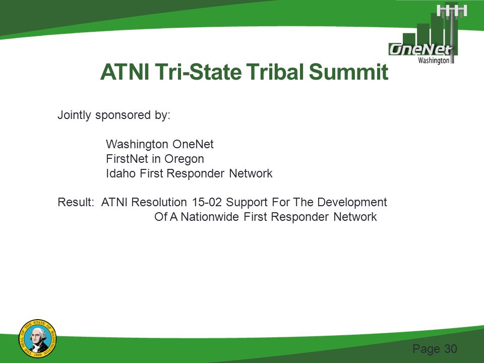 Page 30 ATNI Tri-State Tribal Summit Jointly sponsored by: Washington OneNet FirstNet in Oregon Idaho First Responder Network Result: ATNI Resolution Support For The Development Of A Nationwide First Responder Network