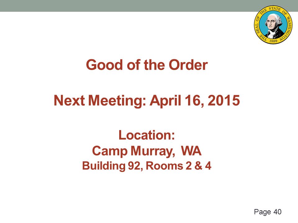 Page 40 Good of the Order Next Meeting: April 16, 2015 Location: Camp Murray, WA Building 92, Rooms 2 & 4