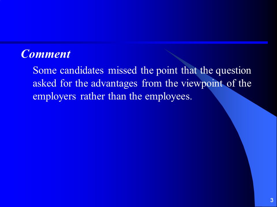 3 Comment Some candidates missed the point that the question asked for the advantages from the viewpoint of the employers rather than the employees.