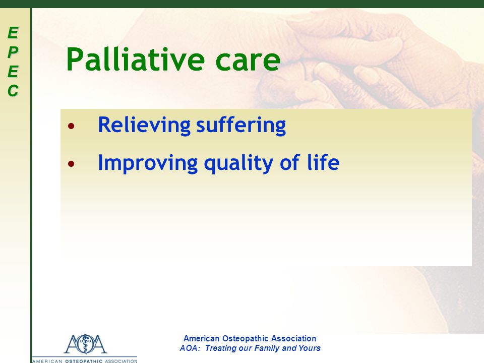 EPECEPECEPECEPEC American Osteopathic Association AOA: Treating our Family and Yours Palliative care Relieving suffering Improving quality of life