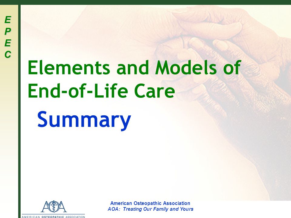 EPECEPECEPECEPEC American Osteopathic Association AOA: Treating Our Family and Yours Elements and Models of End-of-Life Care Summary