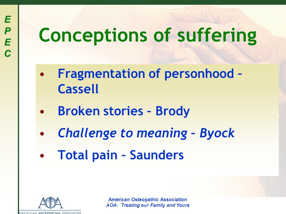 EPECEPECEPECEPEC American Osteopathic Association AOA: Treating our Family and Yours Conceptions of suffering Fragmentation of personhood – Cassell Broken stories – Brody Challenge to meaning – Byock Total pain – Saunders