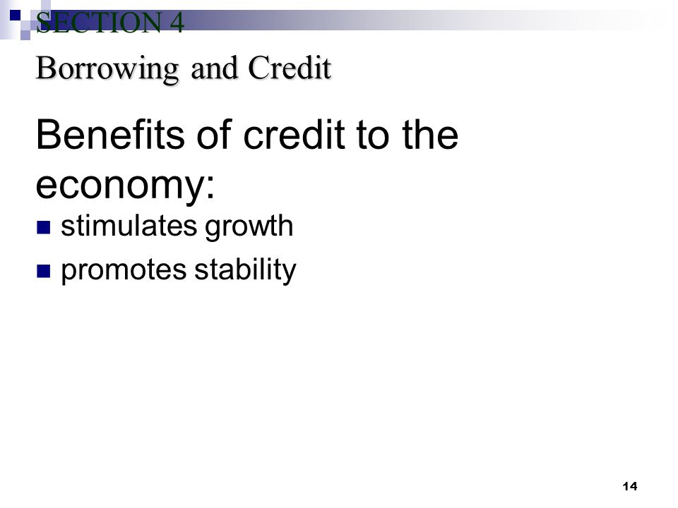 14 Benefits of credit to the economy: stimulates growth promotes stability Borrowing and Credit SECTION 4