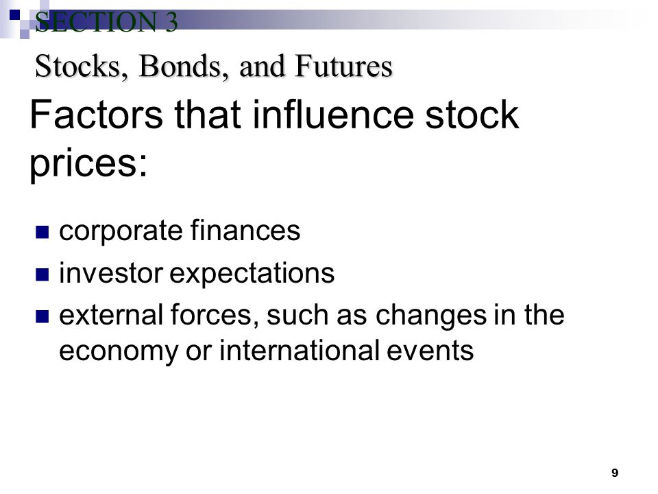 9 Factors that influence stock prices: corporate finances investor expectations external forces, such as changes in the economy or international events Stocks, Bonds, and Futures SECTION 3