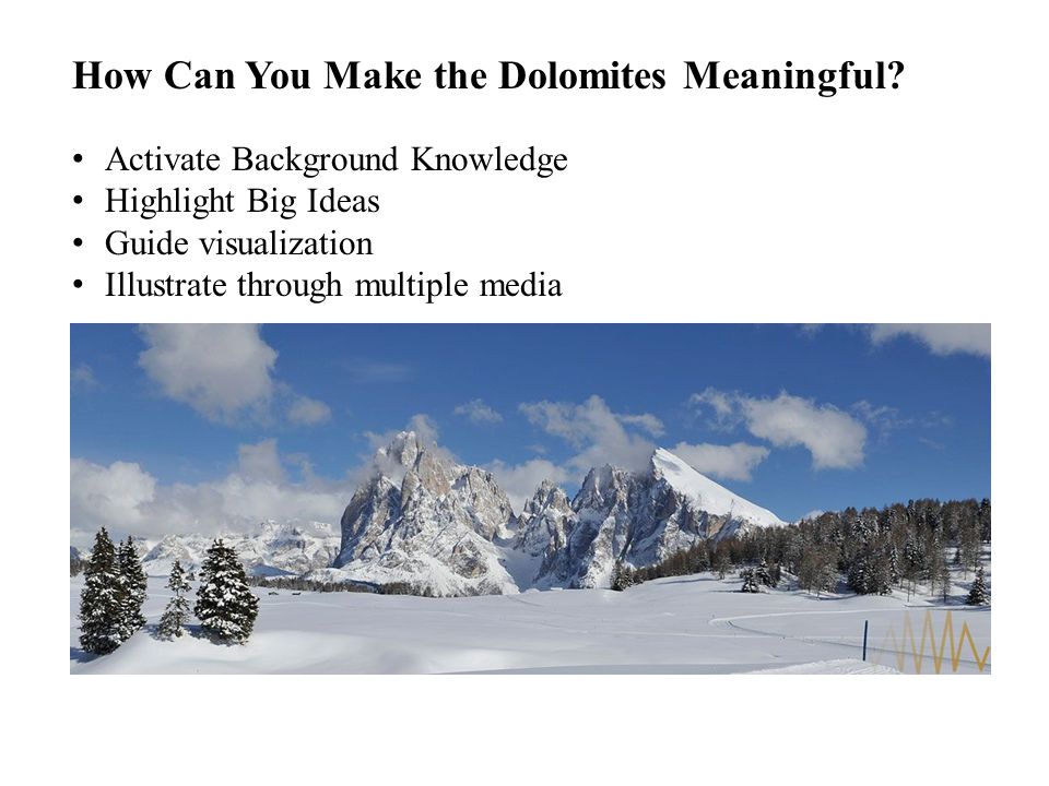 Activate Background Knowledge Highlight Big Ideas Guide visualization Illustrate through multiple media How Can You Make the Dolomites Meaningful