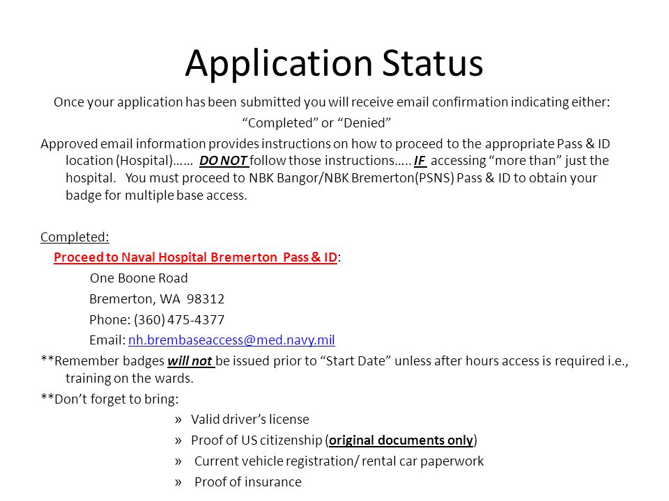Application Status Once your application has been submitted you will receive  confirmation indicating either: Completed or Denied Approved  information provides instructions on how to proceed to the appropriate Pass & ID location (Hospital)…… DO NOT follow those instructions…..