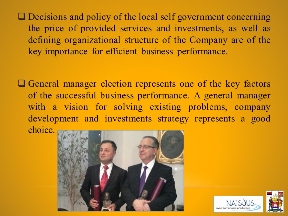  Decisions and policy of the local self government concerning the price of provided services and investments, as well as defining organizational structure of the Company are of the key importance for efficient business performance.