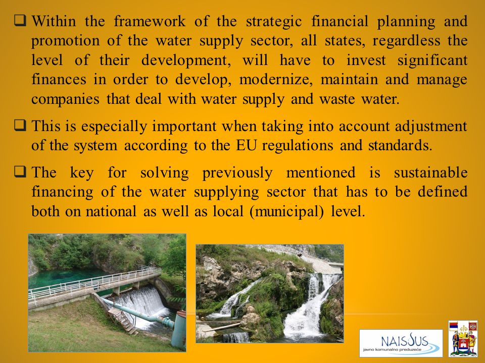  Within the framework of the strategic financial planning and promotion of the water supply sector, all states, regardless the level of their development, will have to invest significant finances in order to develop, modernize, maintain and manage companies that deal with water supply and waste water.