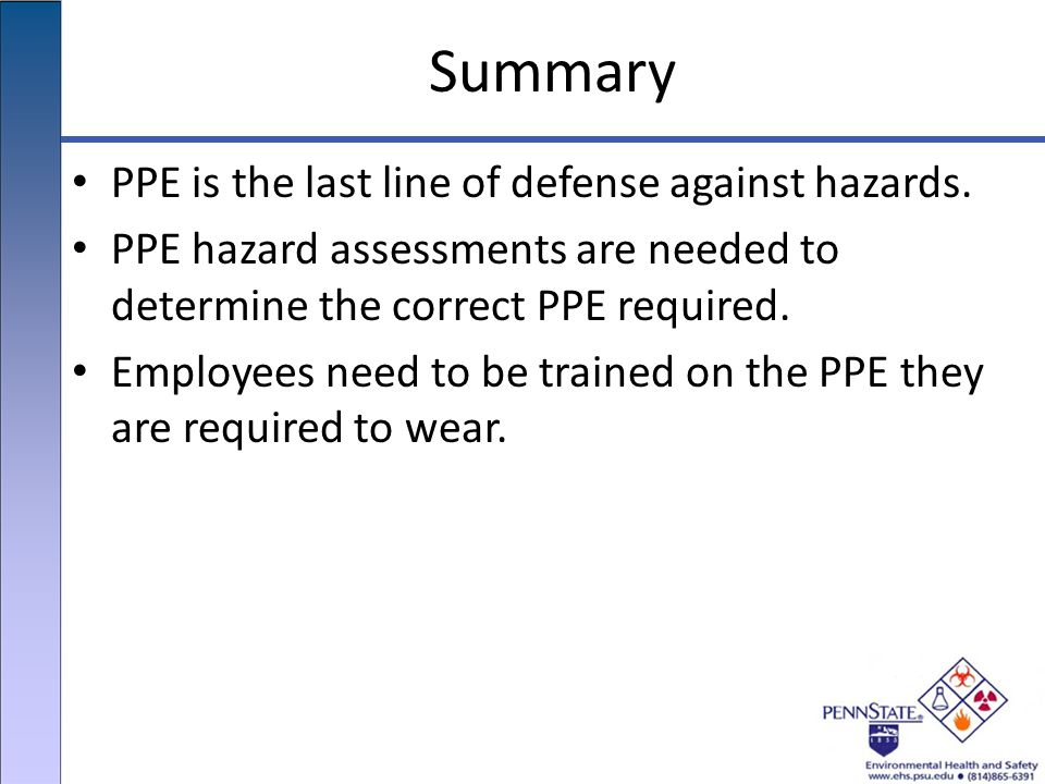 Summary PPE is the last line of defense against hazards.