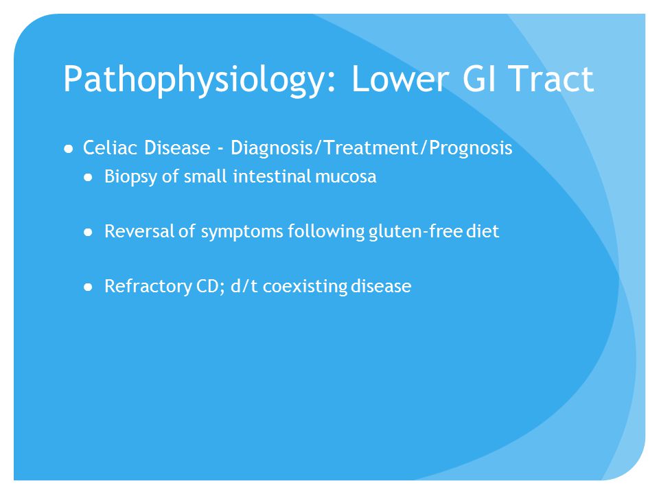 Pathophysiology: Lower GI Tract ●Celiac Disease - Diagnosis/Treatment/Prognosis ●Biopsy of small intestinal mucosa ●Reversal of symptoms following gluten-free diet ●Refractory CD; d/t coexisting disease