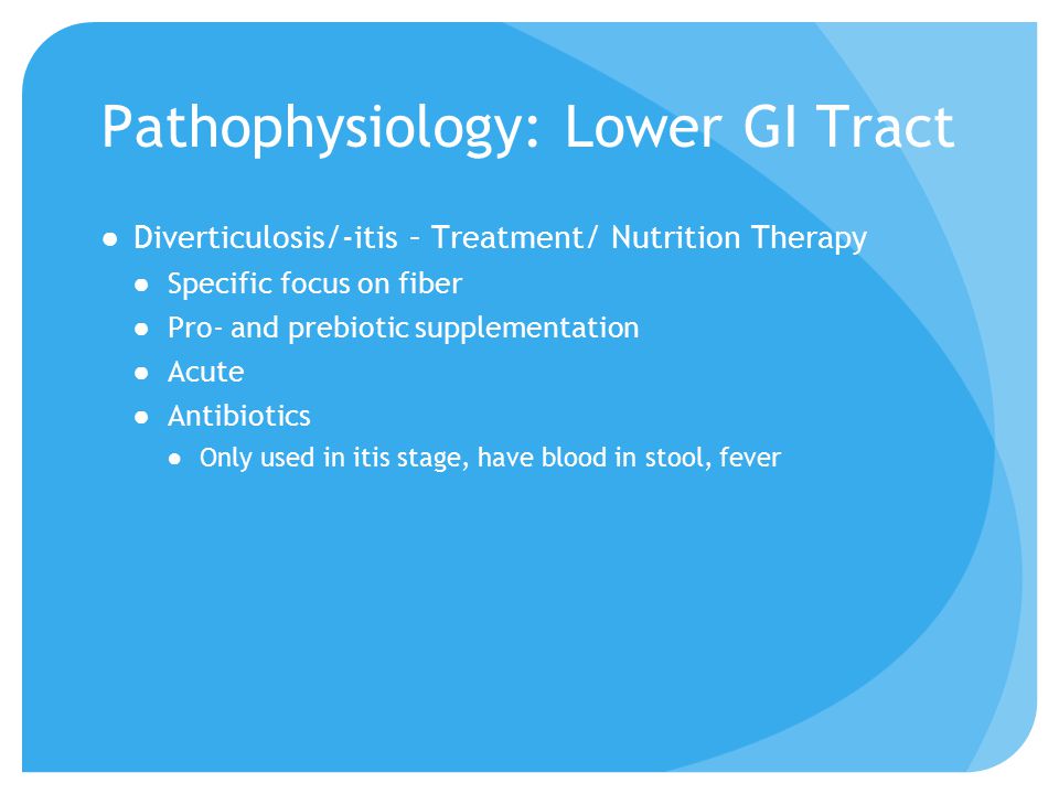 Pathophysiology: Lower GI Tract ●Diverticulosis/-itis – Treatment/ Nutrition Therapy ●Specific focus on fiber ●Pro- and prebiotic supplementation ●Acute ●Antibiotics ●Only used in itis stage, have blood in stool, fever