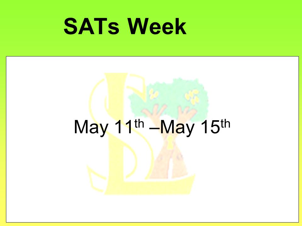 SATs Week May 11 th –May 15 th
