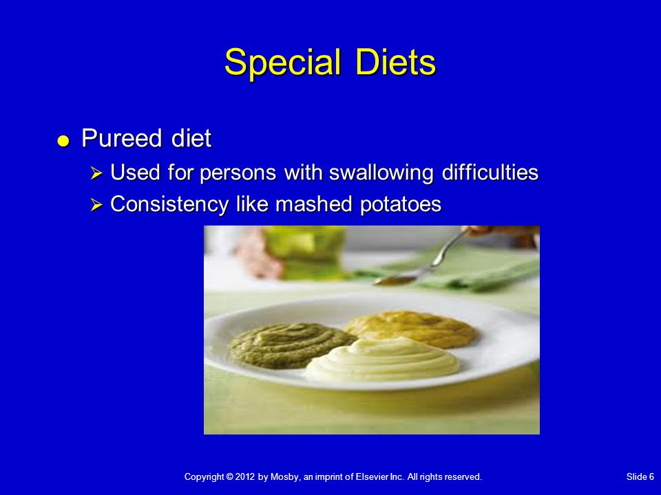 Special Diets  Pureed diet  Used for persons with swallowing difficulties  Consistency like mashed potatoes Copyright © 2012 by Mosby, an imprint of Elsevier Inc.