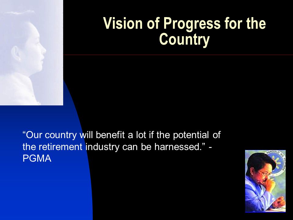 Vision of Progress for the Country Our country will benefit a lot if the potential of the retirement industry can be harnessed. - PGMA
