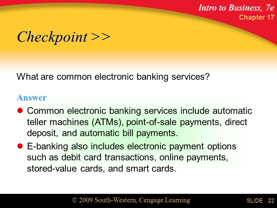 Intro to Business, 7e © 2009 South-Western, Cengage Learning SLIDE Chapter What are common electronic banking services.