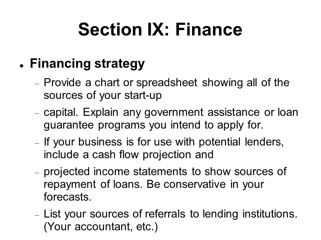 Section IX: Finance Financing strategy  Provide a chart or spreadsheet showing all of the sources of your start-up  capital.