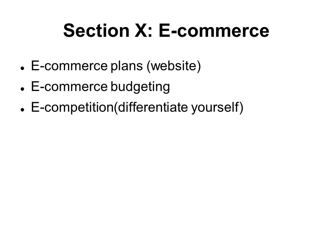Section X: E-commerce E-commerce plans (website)‏ E-commerce budgeting E-competition(differentiate yourself)‏
