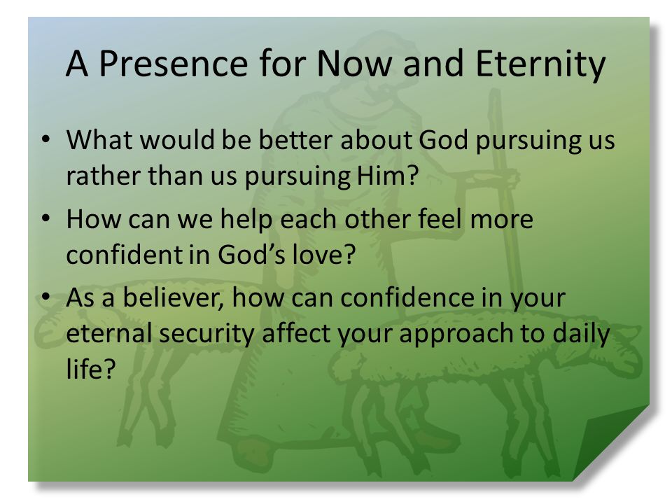 A Presence for Now and Eternity What would be better about God pursuing us rather than us pursuing Him.