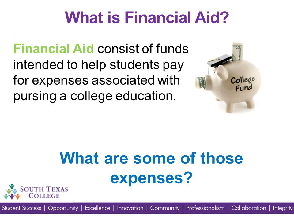 Financial Aid consist of funds intended to help students pay for expenses associated with pursing a college education.