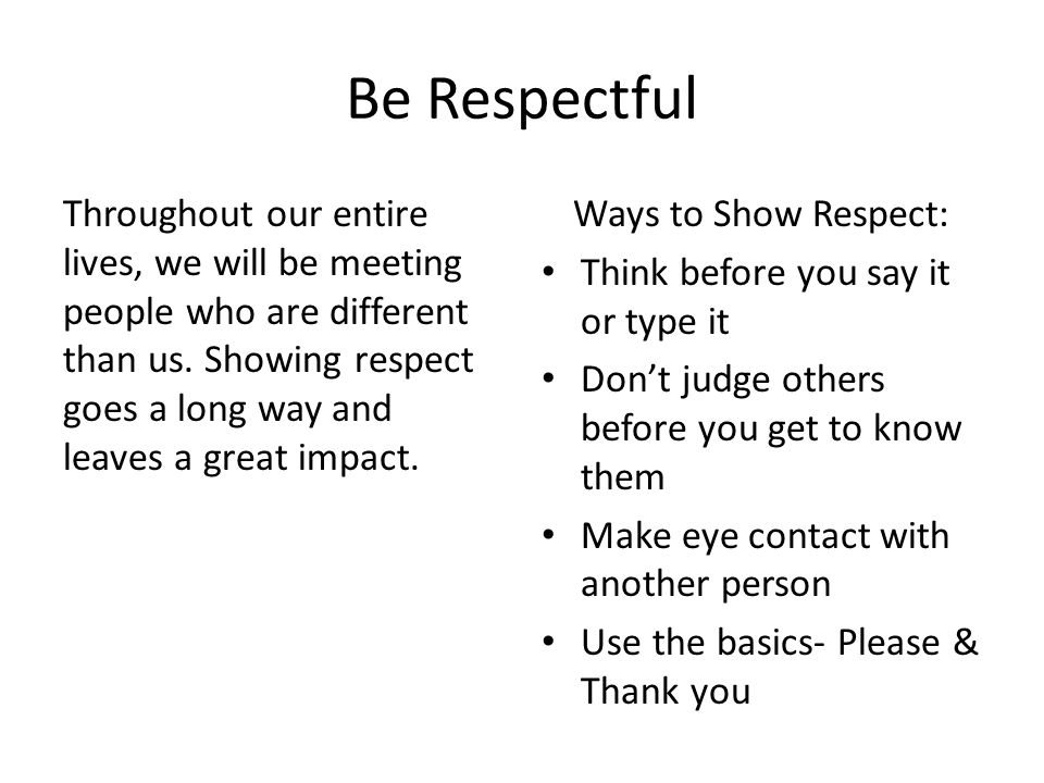 Be Respectful Throughout our entire lives, we will be meeting people who are different than us.