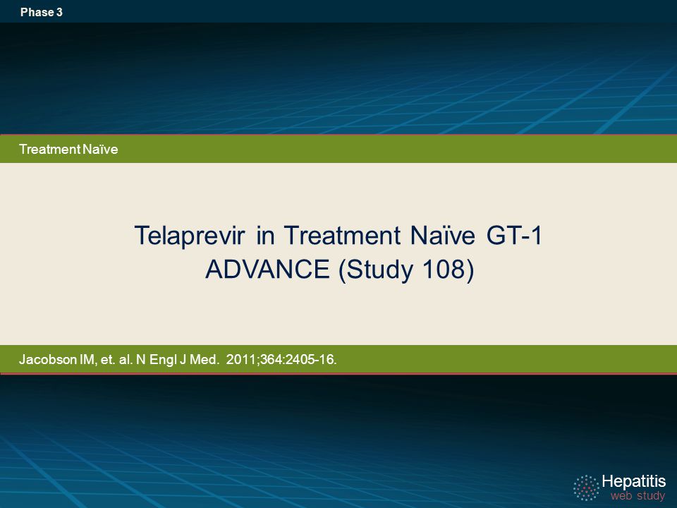 Hepatitis web study Hepatitis web study Telaprevir in Treatment Naïve GT-1 ADVANCE (Study 108) Phase 3 Treatment Naïve Jacobson IM, et.