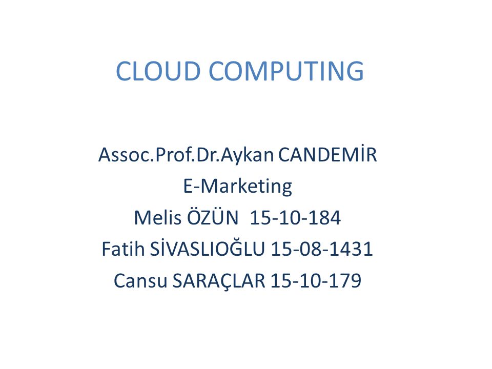 CLOUD COMPUTING Assoc.Prof.Dr.Aykan CANDEMİR E-Marketing Melis ÖZÜN Fatih SİVASLIOĞLU Cansu SARAÇLAR
